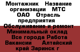 Монтажник › Название организации ­ МТС, ОАО › Отрасль предприятия ­ Обслуживание и ремонт › Минимальный оклад ­ 1 - Все города Работа » Вакансии   . Алтайский край,Заринск г.